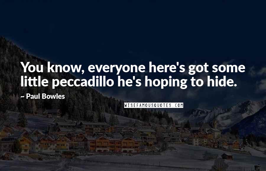 Paul Bowles quotes: You know, everyone here's got some little peccadillo he's hoping to hide.