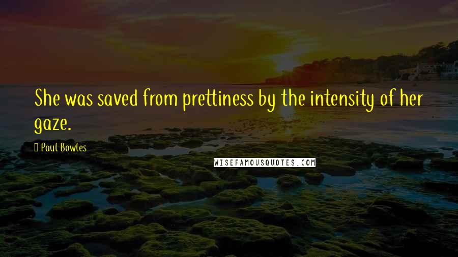 Paul Bowles quotes: She was saved from prettiness by the intensity of her gaze.