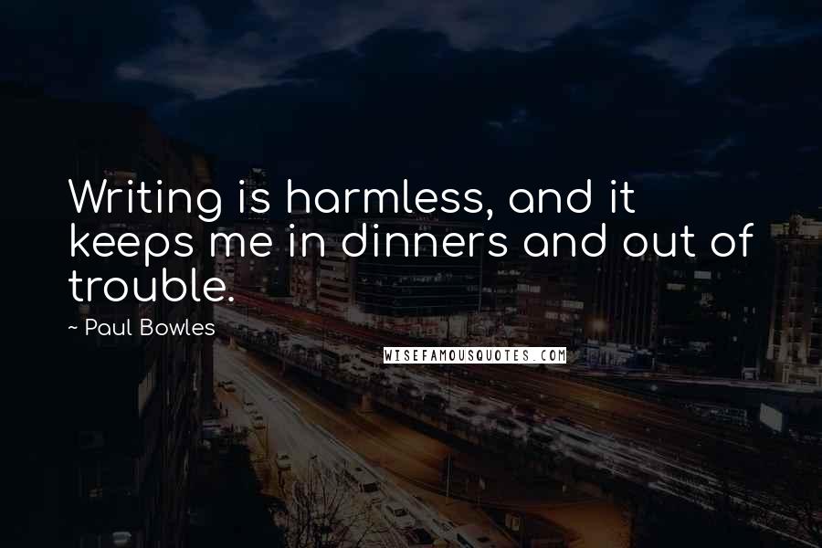Paul Bowles quotes: Writing is harmless, and it keeps me in dinners and out of trouble.