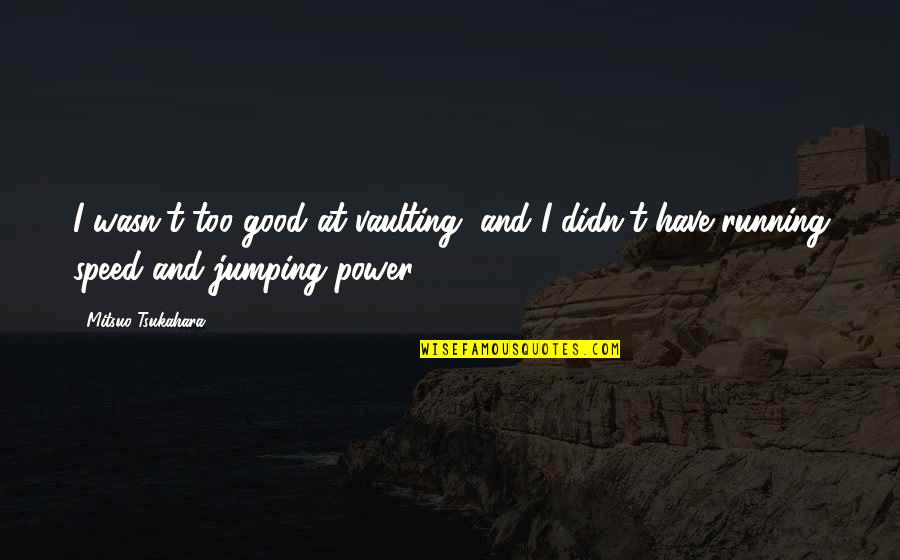 Paul Boynton Quotes By Mitsuo Tsukahara: I wasn't too good at vaulting, and I Paul Boynton Quotes By Mitsuo Tsukahara: I wasn't too good at vaulting, and I