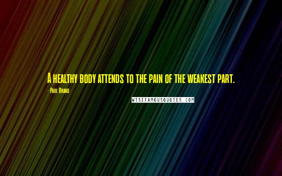 Paul Brand quotes: A healthy body attends to the pain of the weakest part.