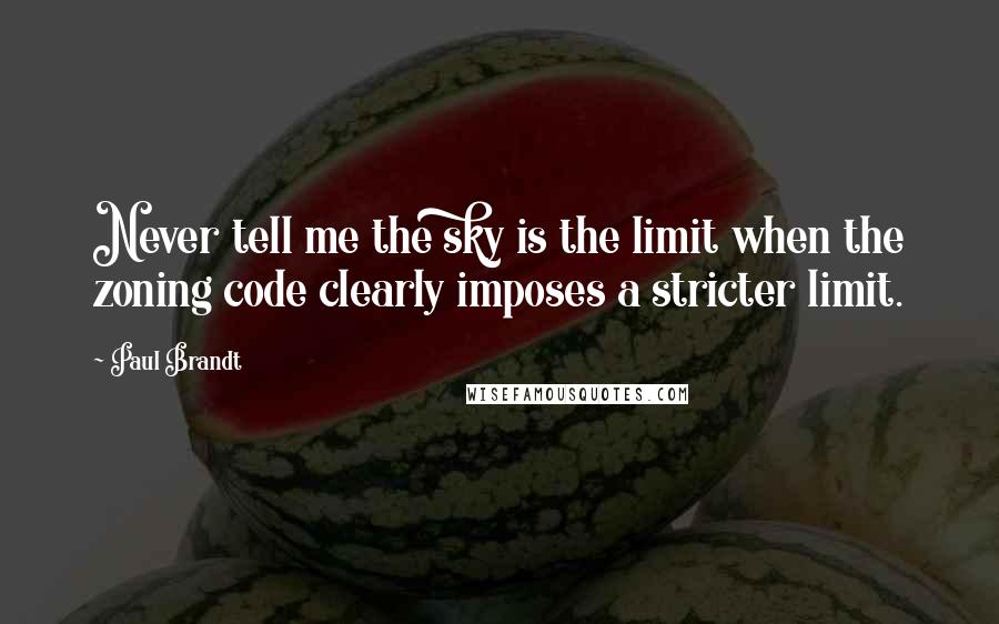 Paul Brandt quotes: Never tell me the sky is the limit when the zoning code clearly imposes a stricter limit.