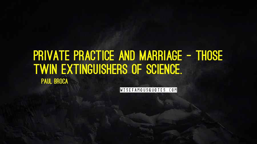 Paul Broca quotes: Private practice and marriage - those twin extinguishers of science.