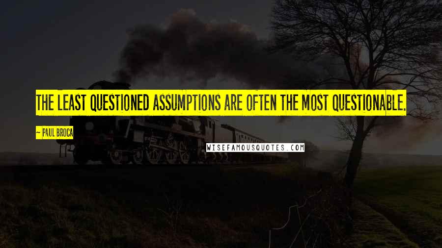 Paul Broca quotes: The least questioned assumptions are often the most questionable.