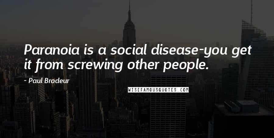 Paul Brodeur quotes: Paranoia is a social disease-you get it from screwing other people.