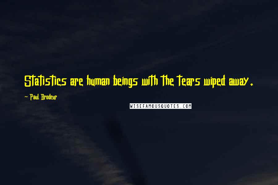 Paul Brodeur quotes: Statistics are human beings with the tears wiped away.