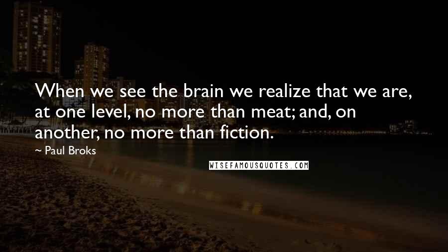 Paul Broks quotes: When we see the brain we realize that we are, at one level, no more than meat; and, on another, no more than fiction.