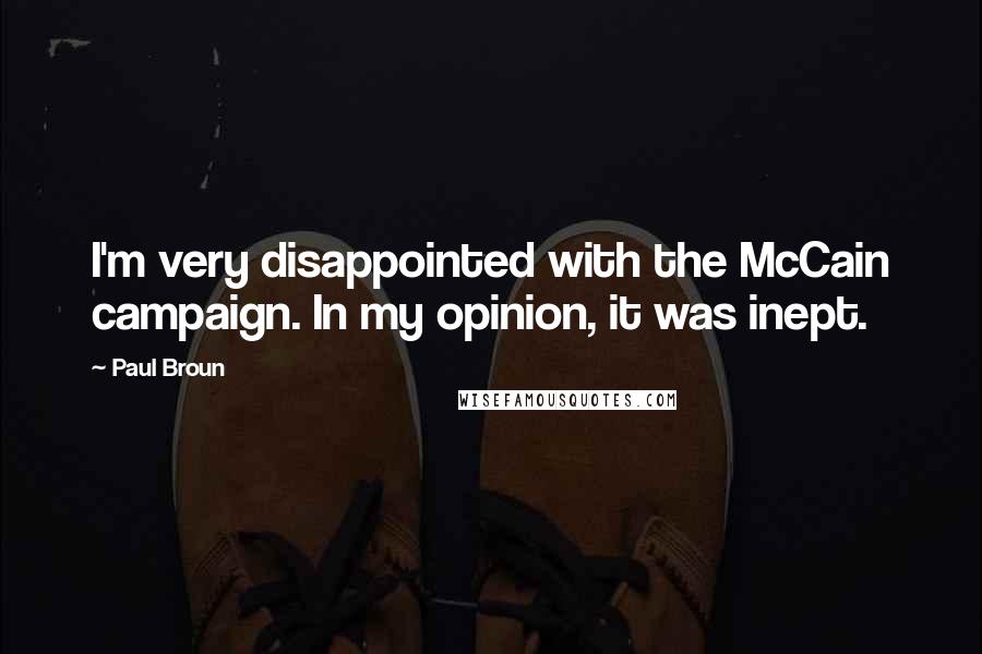 Paul Broun quotes: I'm very disappointed with the McCain campaign. In my opinion, it was inept.