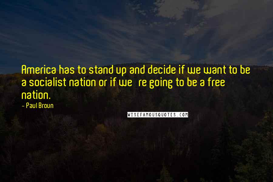 Paul Broun quotes: America has to stand up and decide if we want to be a socialist nation or if we're going to be a free nation.