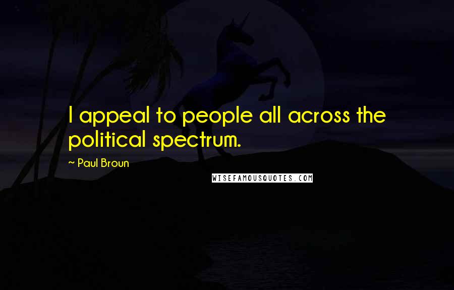 Paul Broun quotes: I appeal to people all across the political spectrum.