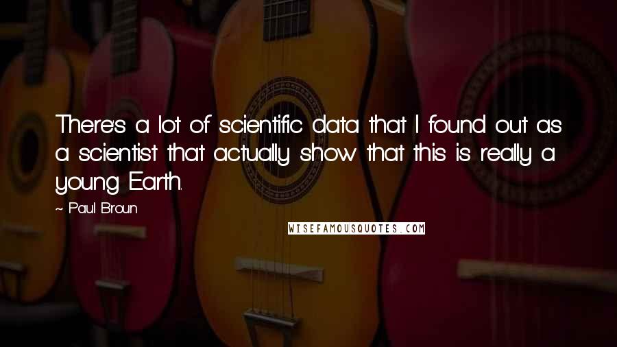 Paul Broun quotes: There's a lot of scientific data that I found out as a scientist that actually show that this is really a young Earth.