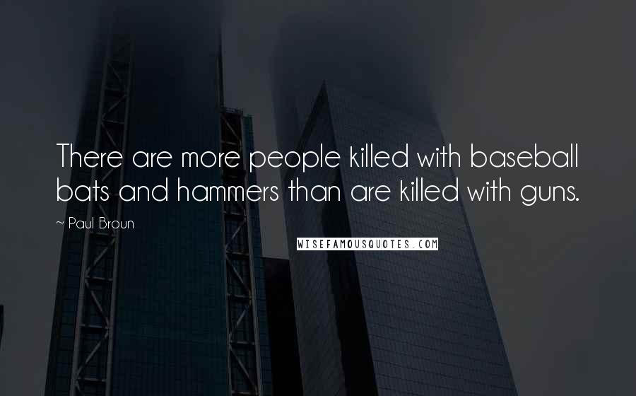 Paul Broun quotes: There are more people killed with baseball bats and hammers than are killed with guns.