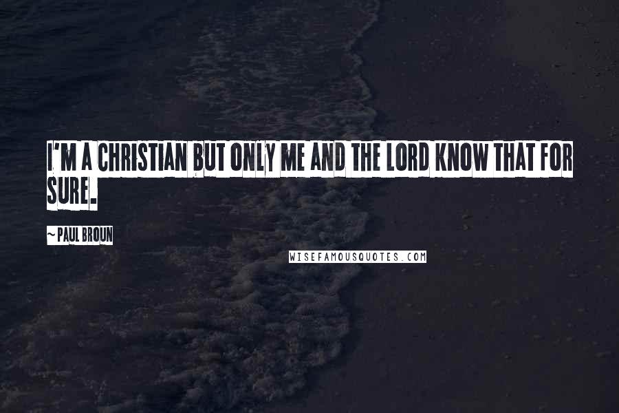 Paul Broun quotes: I'm a Christian but only me and the Lord know that for sure.