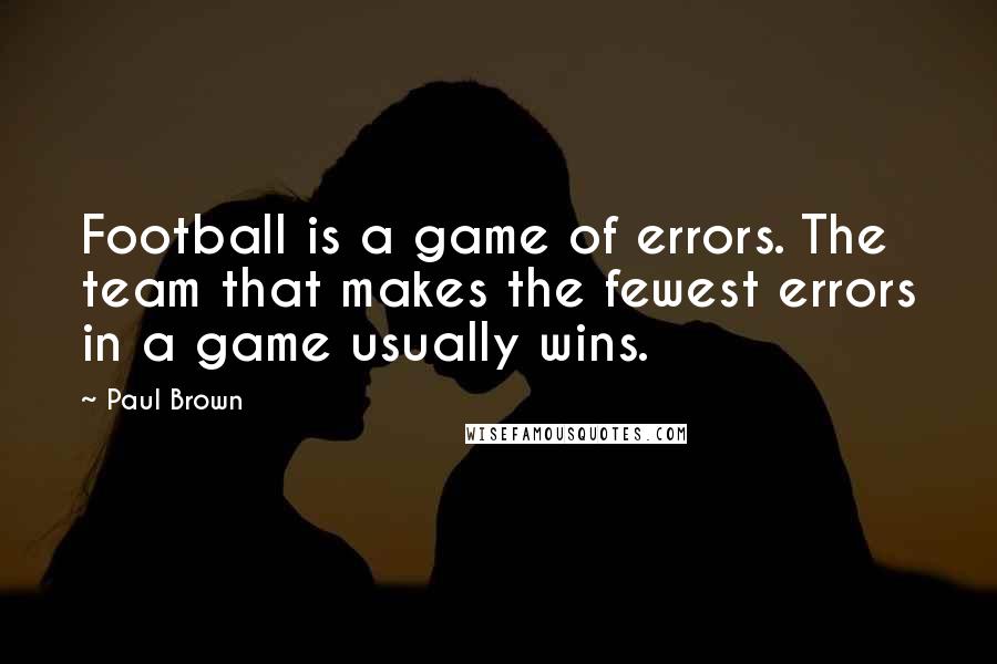 Paul Brown quotes: Football is a game of errors. The team that makes the fewest errors in a game usually wins.