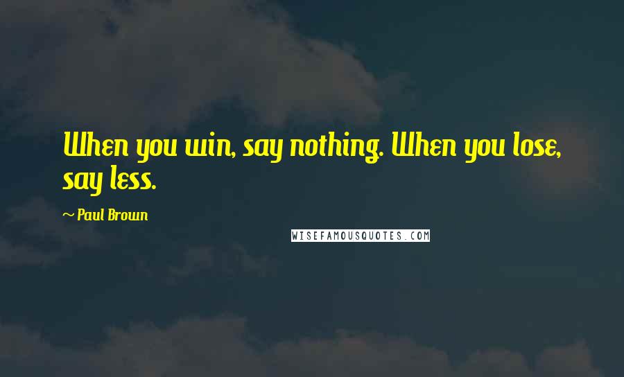 Paul Brown quotes: When you win, say nothing. When you lose, say less.