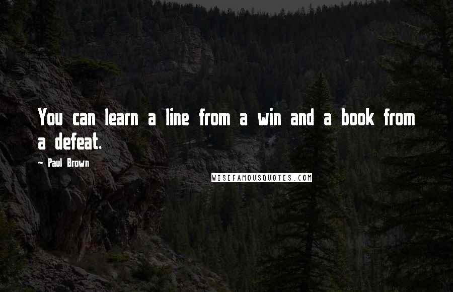 Paul Brown quotes: You can learn a line from a win and a book from a defeat.