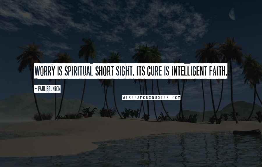 Paul Brunton quotes: Worry is spiritual short sight. Its cure is intelligent faith.