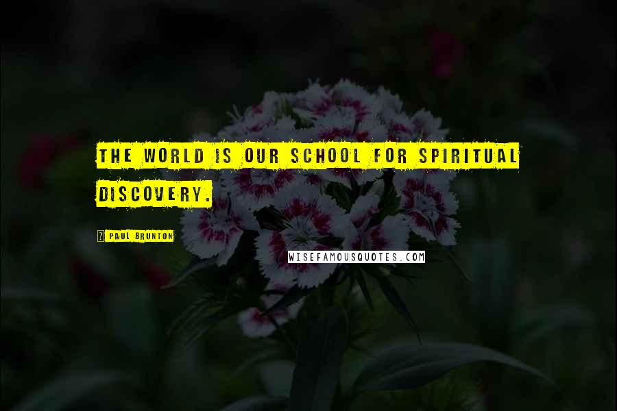Paul Brunton quotes: The world is our school for spiritual discovery.