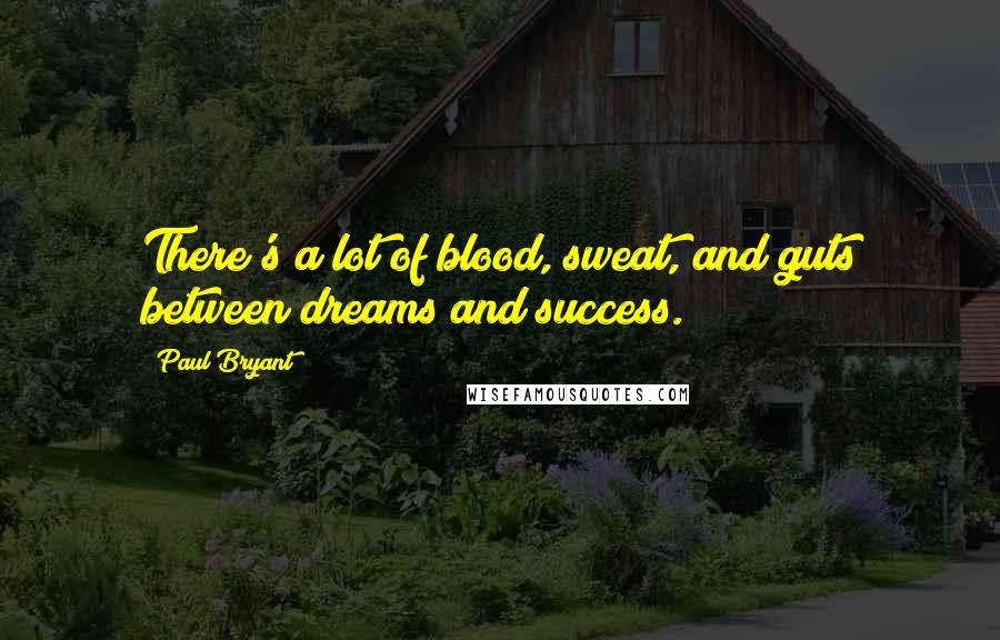 Paul Bryant quotes: There's a lot of blood, sweat, and guts between dreams and success.