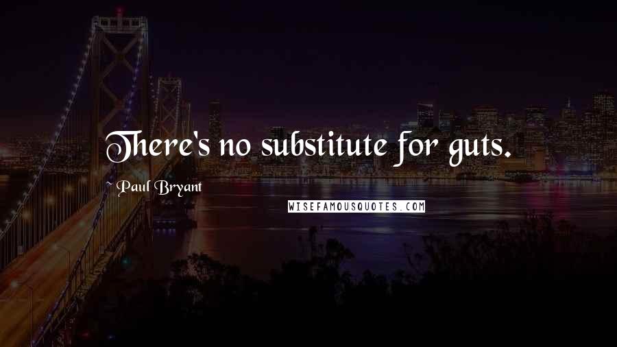 Paul Bryant quotes: There's no substitute for guts.