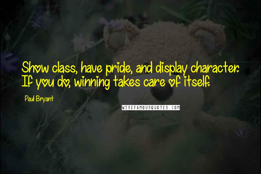 Paul Bryant quotes: Show class, have pride, and display character. If you do, winning takes care of itself.