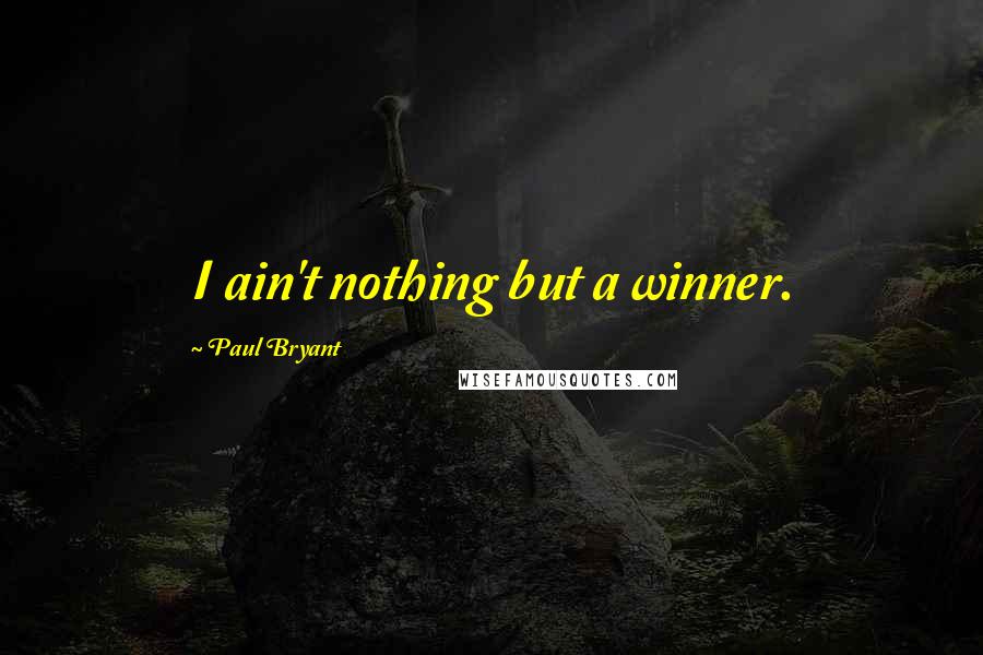 Paul Bryant quotes: I ain't nothing but a winner.