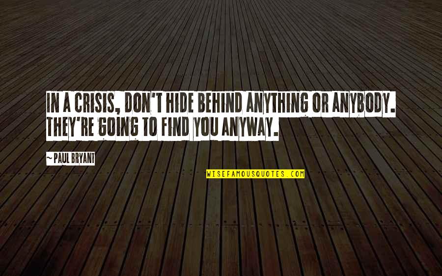 Paul Bryant Quotes By Paul Bryant: In a crisis, don't hide behind anything or