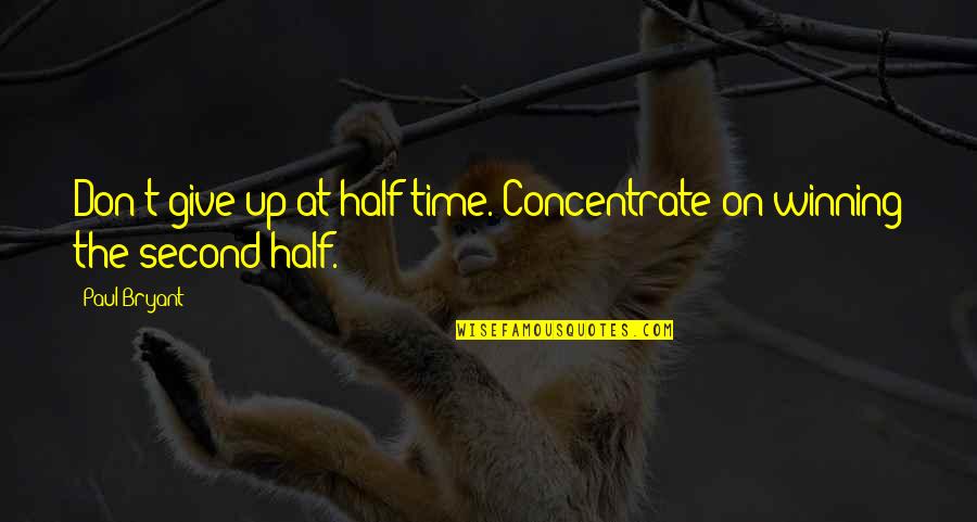 Paul Bryant Quotes By Paul Bryant: Don't give up at half time. Concentrate on