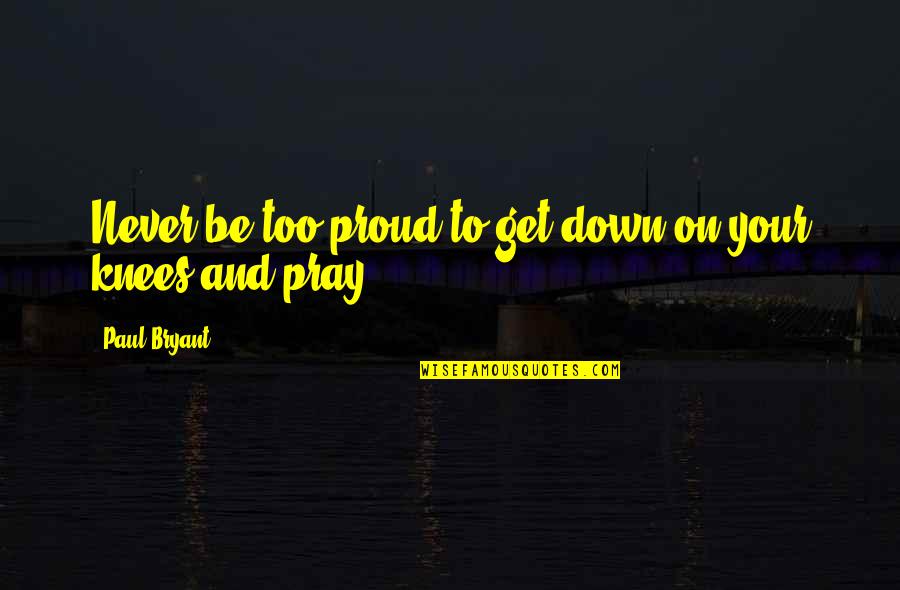 Paul Bryant Quotes By Paul Bryant: Never be too proud to get down on