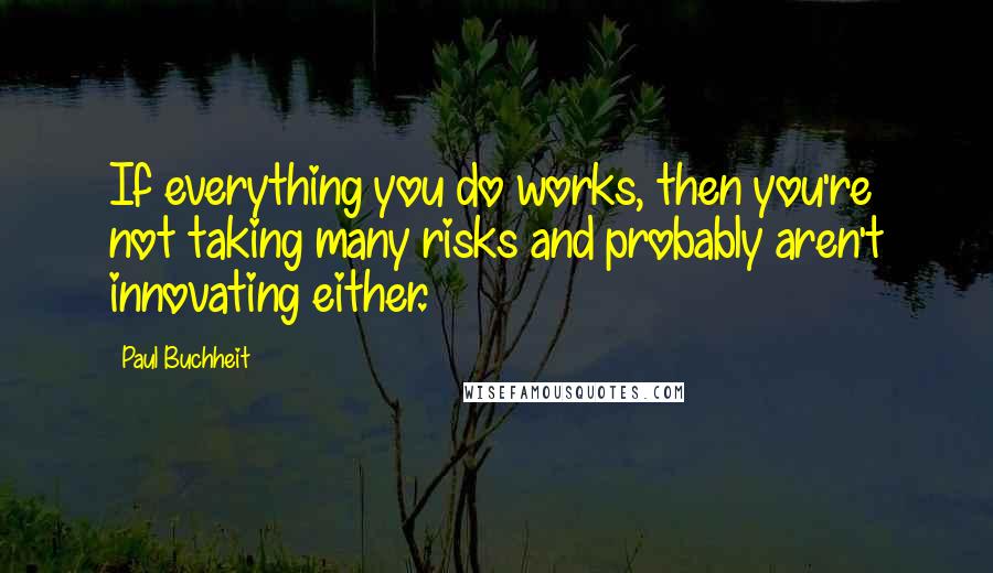 Paul Buchheit quotes: If everything you do works, then you're not taking many risks and probably aren't innovating either.