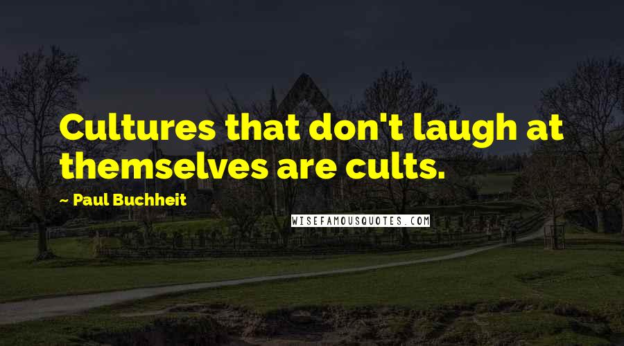 Paul Buchheit quotes: Cultures that don't laugh at themselves are cults.