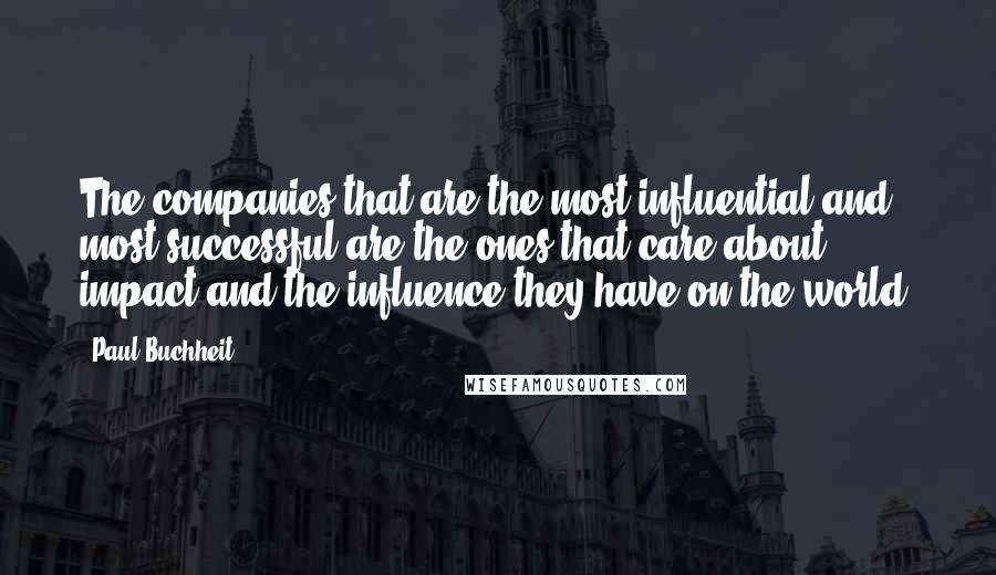 Paul Buchheit quotes: The companies that are the most influential and most successful are the ones that care about impact and the influence they have on the world.