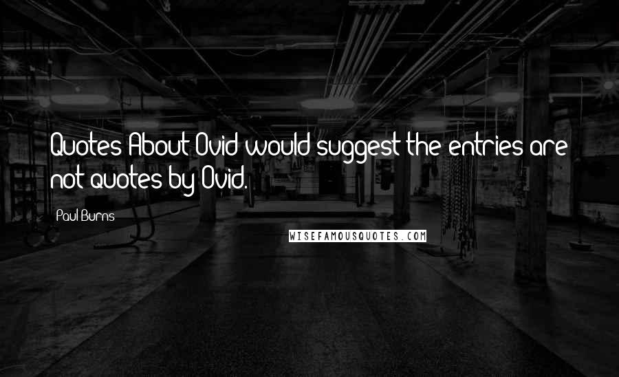 Paul Burns quotes: Quotes About Ovid would suggest the entries are not quotes by Ovid.