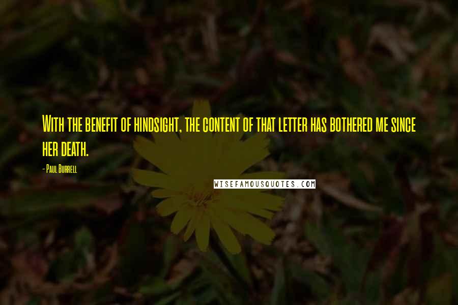 Paul Burrell quotes: With the benefit of hindsight, the content of that letter has bothered me since her death. Paul Burrell quotes: With the benefit of hindsight, the content of that letter has bothered me since her death.