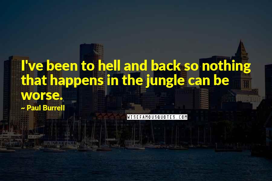 Paul Burrell quotes: I've been to hell and back so nothing that happens in the jungle can be worse. Paul Burrell quotes: I've been to hell and back so nothing that happens in the jungle can be worse.