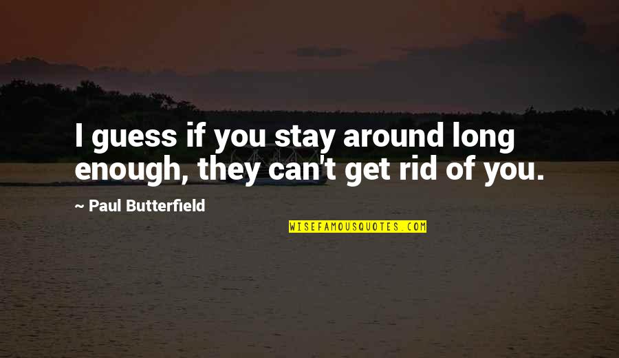 Paul Butterfield Quotes By Paul Butterfield: I guess if you stay around long enough,