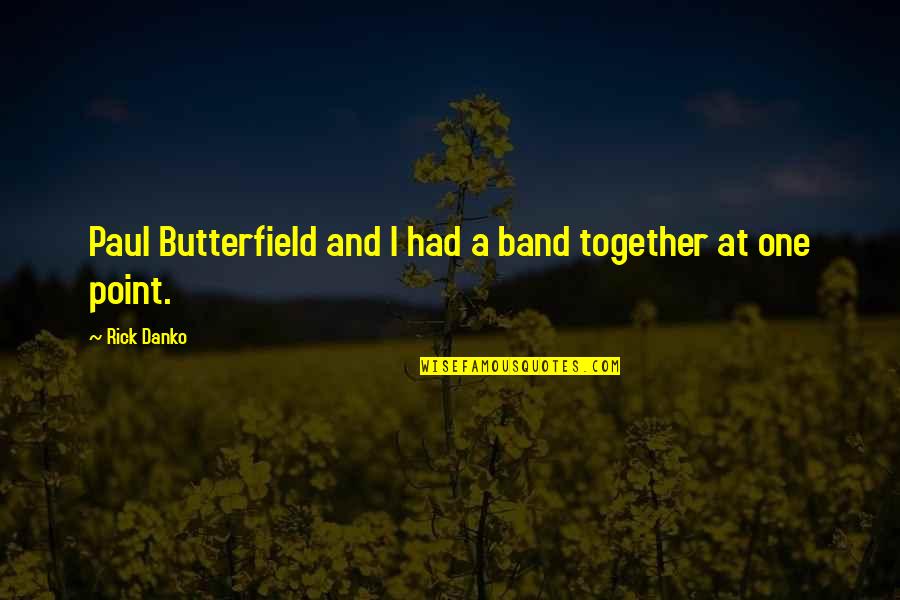 Paul Butterfield Quotes By Rick Danko: Paul Butterfield and I had a band together