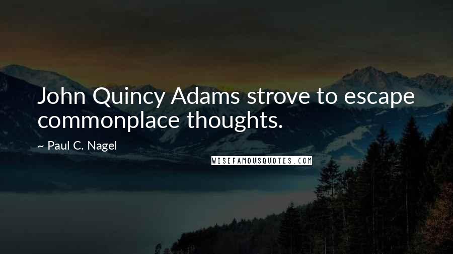 Paul C. Nagel quotes: John Quincy Adams strove to escape commonplace thoughts.