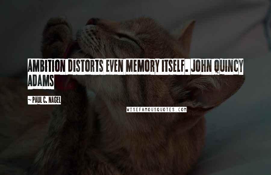 Paul C. Nagel quotes: Ambition distorts even memory itself. John Quincy Adams