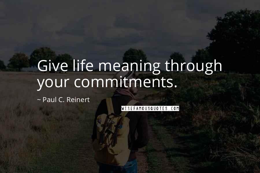 Paul C. Reinert quotes: Give life meaning through your commitments.
