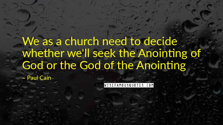 Paul Cain quotes: We as a church need to decide whether we'll seek the Anointing of God or the God of the Anointing