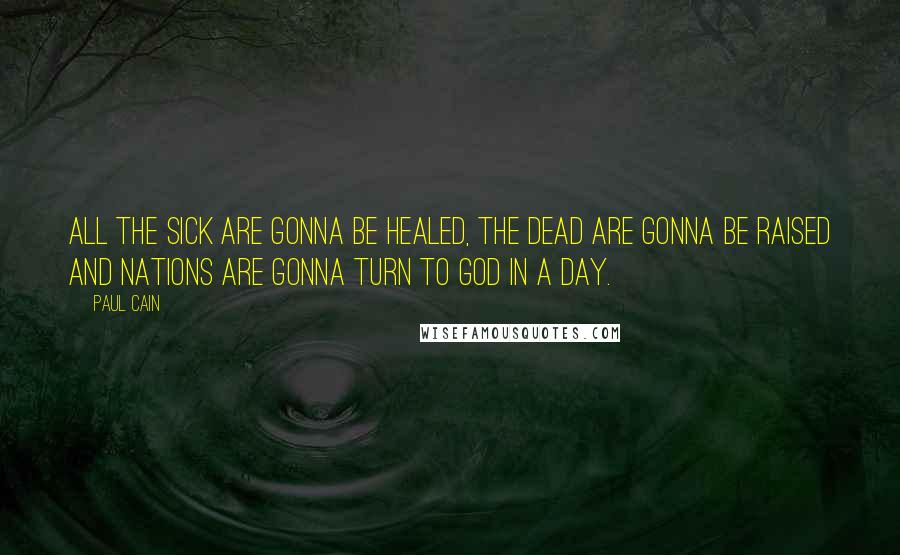 Paul Cain quotes: All the sick are gonna be healed, the dead are gonna be raised and nations are gonna turn to God in a day.