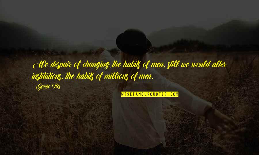 Paul Calf Quotes By George Iles: We despair of changing the habits of men, Paul Calf Quotes By George Iles: We despair of changing the habits of men,