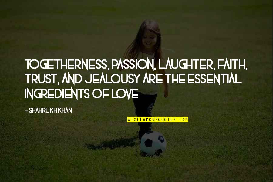 Paul Callaghan Quotes By Shahrukh Khan: Togetherness, passion, laughter, faith, trust, and jealousy are Paul Callaghan Quotes By Shahrukh Khan: Togetherness, passion, laughter, faith, trust, and jealousy are