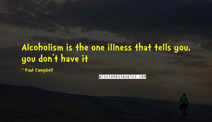 Paul Campbell quotes: Alcoholism is the one illness that tells you, you don't have it