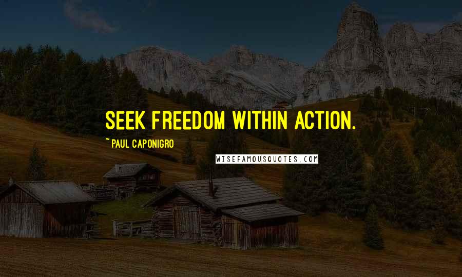 Paul Caponigro quotes: Seek freedom within action.