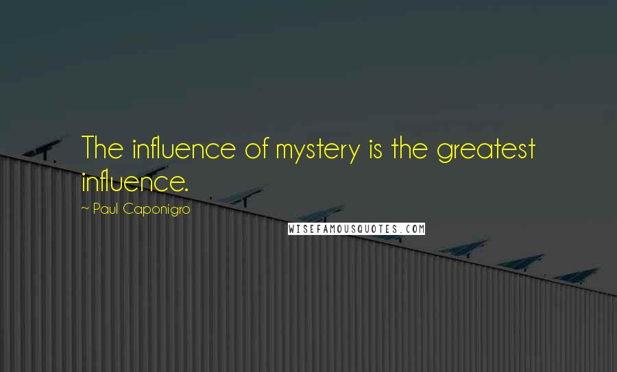 Paul Caponigro quotes: The influence of mystery is the greatest influence.