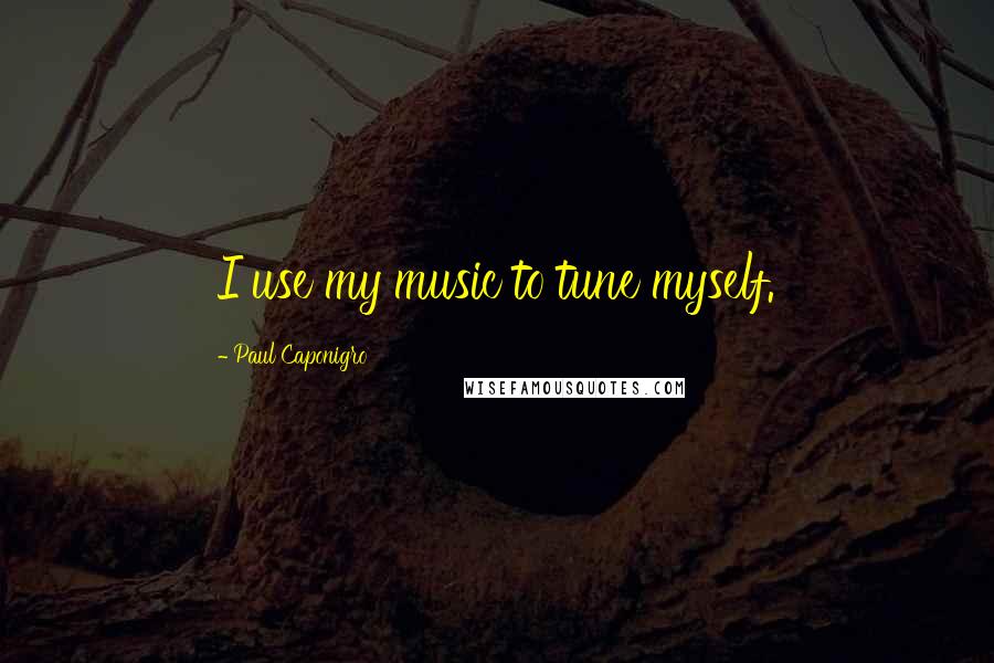 Paul Caponigro quotes: I use my music to tune myself.