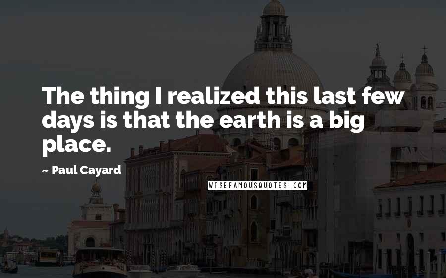 Paul Cayard quotes: The thing I realized this last few days is that the earth is a big place.