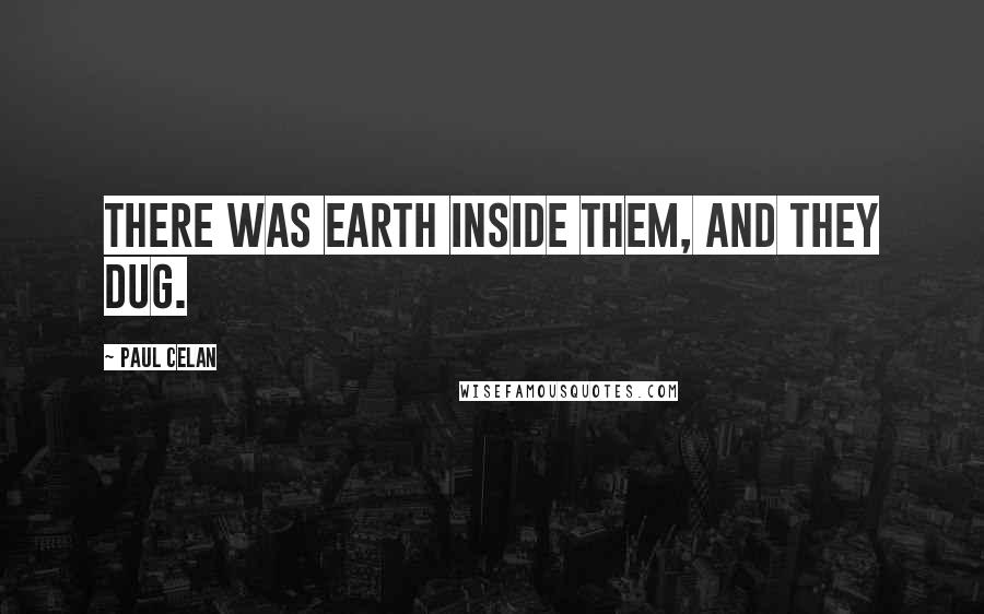 Paul Celan quotes: There was earth inside them, and they dug.